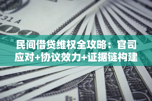 武汉民间借贷维权全攻略：官司应对+协议效力+证据链构建指南