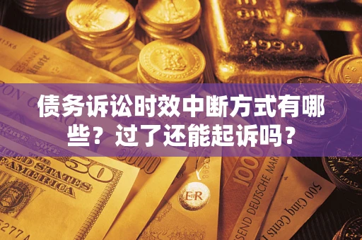 武汉债务诉讼时效中断方式有哪些？过了还能起诉吗？