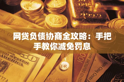 武汉网贷负债协商全攻略：手把手教你减免罚息