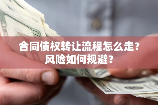 武汉合同债权转让流程怎么走？风险如何规避？