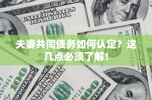 武汉夫妻共同债务如何认定？这几点必须了解！