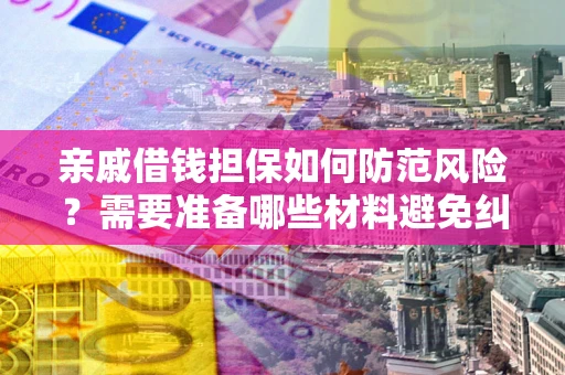 武汉亲戚借钱担保如何防范风险？需要准备哪些材料避免纠纷？