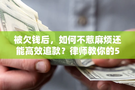 武汉被欠钱后，如何不惹麻烦还能高效追款？律师教你的5步合法讨债法