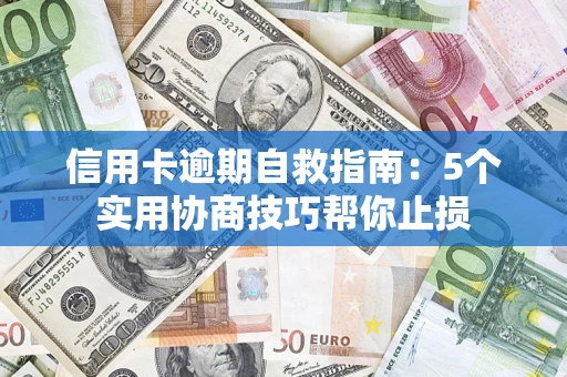 武汉信用卡逾期自救指南：5个实用协商技巧帮你止损