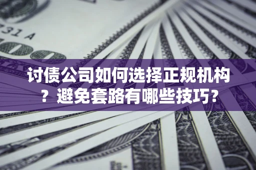 武汉讨债公司如何选择正规机构？避免套路有哪些技巧？