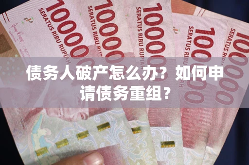 武汉债务人破产怎么办？如何申请债务重组？