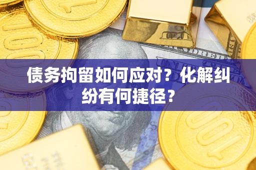 武汉债务拘留如何应对？化解纠纷有何捷径？