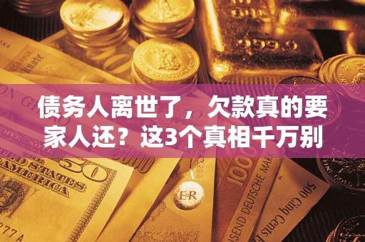 武汉债务人离世了，欠款真的要家人还？这3个真相千万别弄错