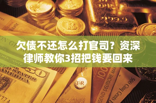 武汉欠债不还怎么打官司？资深律师教你3招把钱要回来
