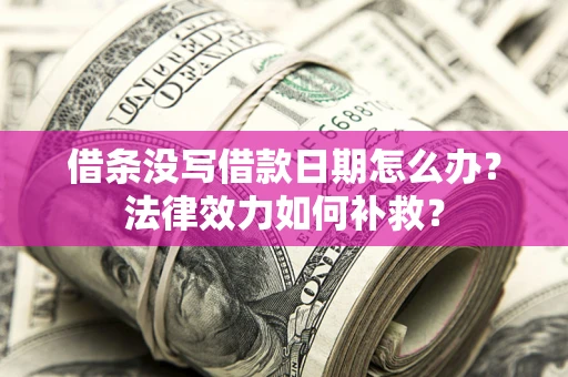 武汉借条没写借款日期怎么办？法律效力如何补救？