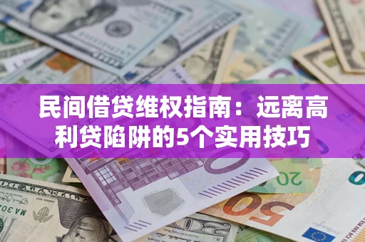 武汉民间借贷维权指南：远离高利贷陷阱的5个实用技巧