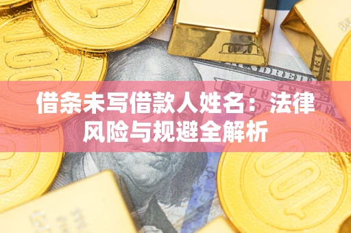 武汉借条未写借款人姓名：法律风险与规避全解析
