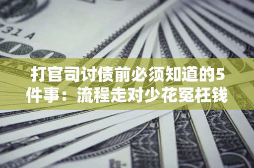 武汉打官司讨债前必须知道的5件事：流程走对少花冤枉钱