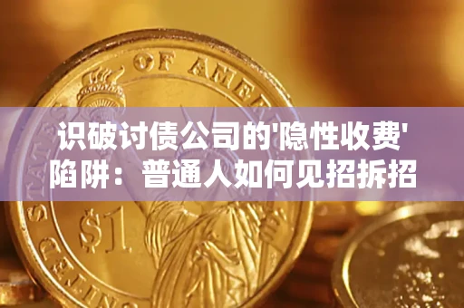 武汉识破讨债公司的'隐性收费'陷阱：普通人如何见招拆招？