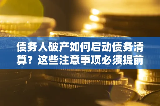 武汉债务人破产如何启动债务清算？这些注意事项必须提前知道