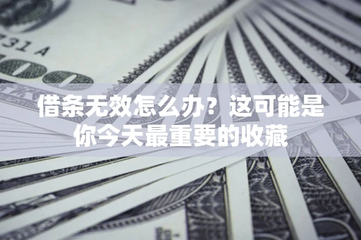武汉借条无效怎么办？这可能是你今天最重要的收藏