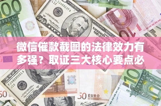 武汉微信催款截图的法律效力有多强？取证三大核心要点必须知道！