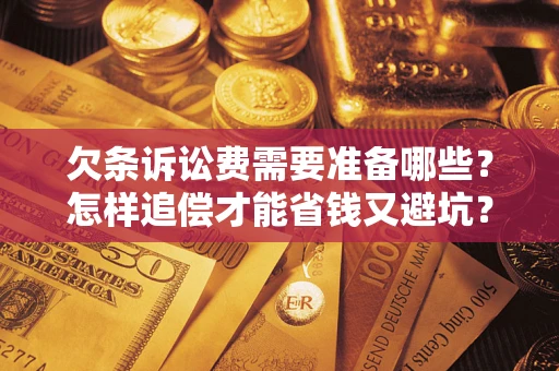 武汉欠条诉讼费需要准备哪些？怎样追偿才能省钱又避坑？