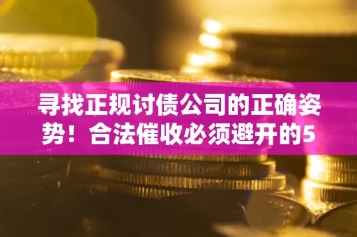 武汉寻找正规讨债公司的正确姿势！合法催收必须避开的5大雷区