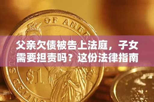 武汉父亲欠债被告上法庭，子女需要担责吗？这份法律指南必须看完