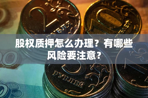 武汉股权质押怎么办理？有哪些风险要注意？