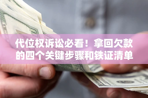 武汉代位权诉讼必看!拿回欠款的四个关键步骤和铁证清单 武汉代位权诉讼必看!拿回欠款的四个关键步骤和铁证清单