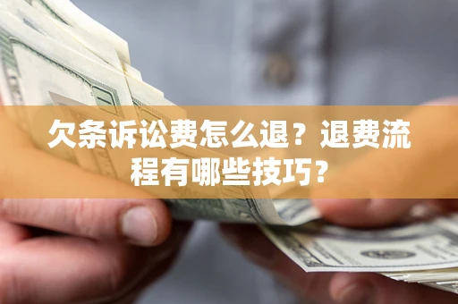 武汉欠条诉讼费怎么退？退费流程有哪些技巧？