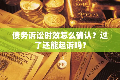 武汉债务诉讼时效怎么确认？过了还能起诉吗？