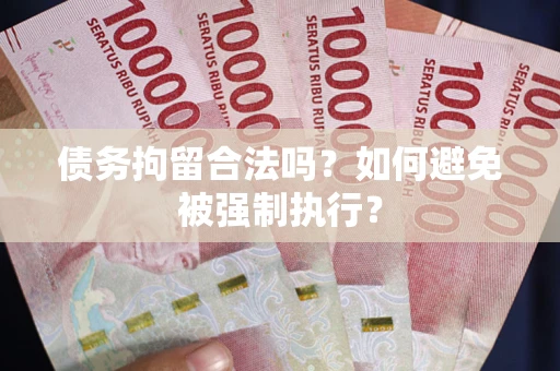 武汉债务拘留合法吗？如何避免被强制执行？