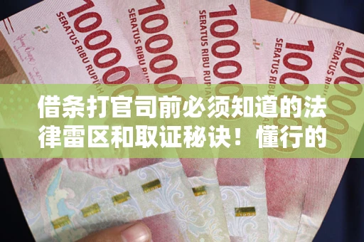 武汉借条打官司前必须知道的法律雷区和取证秘诀！懂行的人已经留好这些证据
