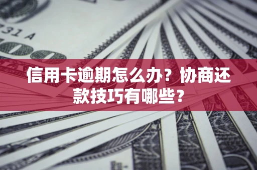 武汉信用卡逾期怎么办？协商还款技巧有哪些？