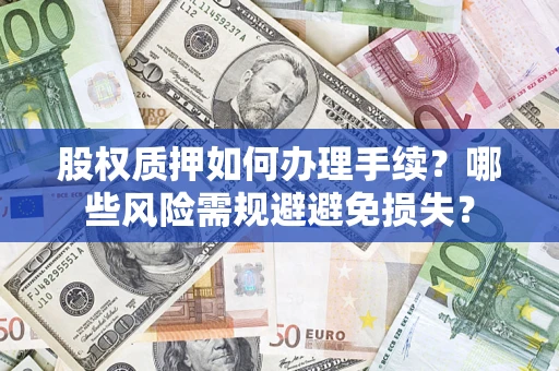 武汉股权质押如何办理手续？哪些风险需规避避免损失？