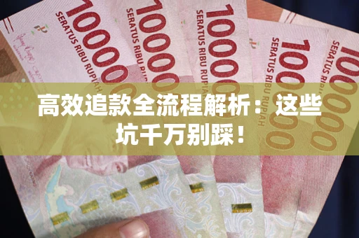 武汉高效追款全流程解析：这些坑千万别踩！
