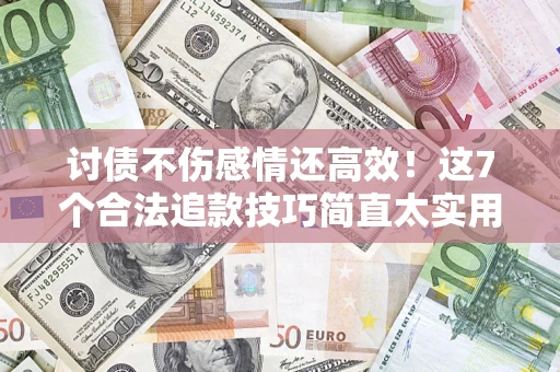武汉讨债不伤感情还高效！这7个合法追款技巧简直太实用