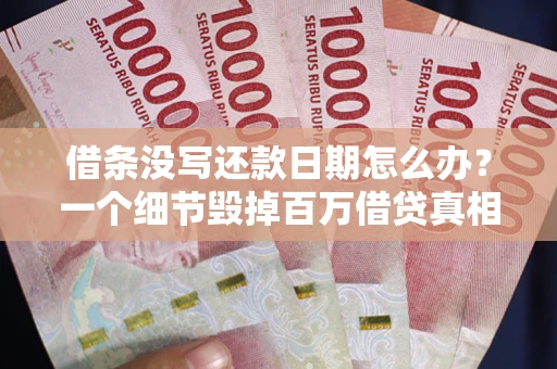 武汉借条没写还款日期怎么办？一个细节毁掉百万借贷真相