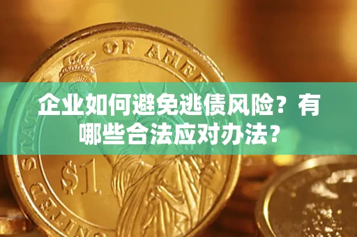 武汉企业如何避免逃债风险？有哪些合法应对办法？
