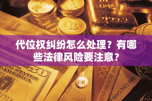 武汉代位权纠纷怎么处理？有哪些法律风险要注意？