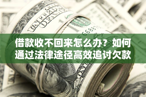 武汉借款收不回来怎么办？如何通过法律途径高效追讨欠款？