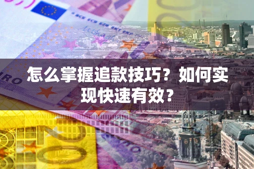 武汉怎么掌握追款技巧？如何实现快速有效？
