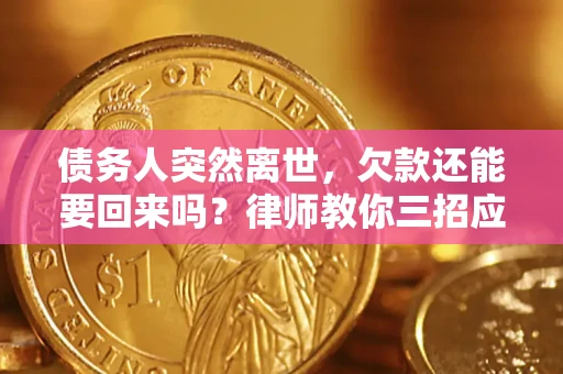 武汉债务人突然离世，欠款还能要回来吗？律师教你三招应对