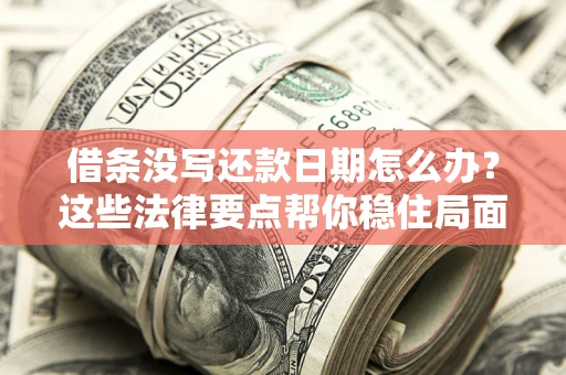 武汉借条没写还款日期怎么办？这些法律要点帮你稳住局面