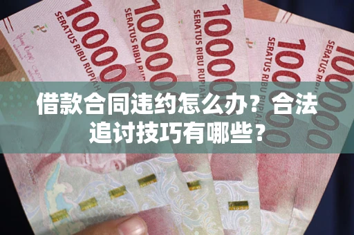 武汉借款合同违约怎么办？合法追讨技巧有哪些？