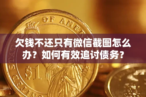 武汉欠钱不还只有微信截图怎么办？如何有效追讨债务？