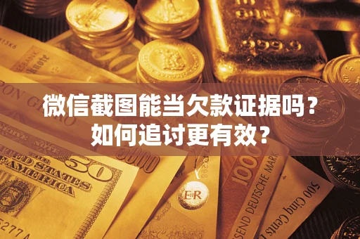 武汉微信截图能当欠款证据吗？如何追讨更有效？
