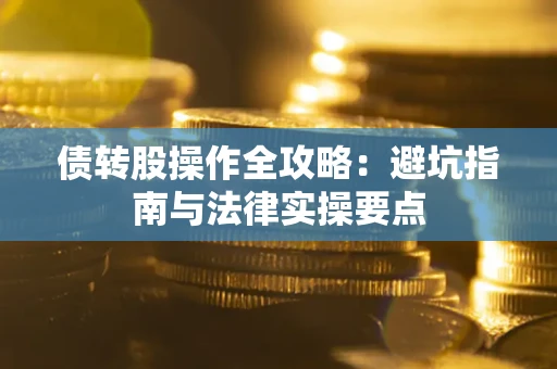 武汉债转股操作全攻略：避坑指南与法律实操要点