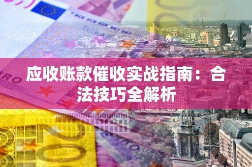 武汉应收账款催收实战指南：合法技巧全解析