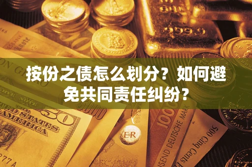 武汉按份之债怎么划分？如何避免共同责任纠纷？