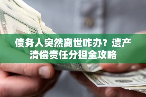 武汉债务人突然离世咋办？遗产清偿责任分担全攻略