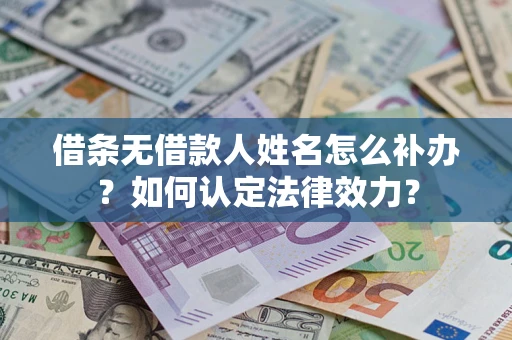 武汉借条无借款人姓名怎么补办？如何认定法律效力？