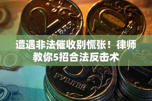 武汉遭遇非法催收别慌张！律师教你5招合法反击术